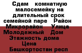 Сдам 1-комнатную малосемейку на длительный срок, семейной паре › Район ­ Микрорайон  › Улица ­ Молодежный › Дом ­ 17 › Этажность дома ­ 9 › Цена ­ 6 500 - Башкортостан респ. Недвижимость » Квартиры аренда   